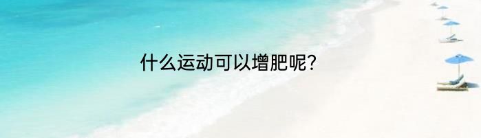 什么运动可以增肥呢？