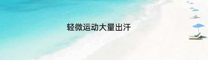 轻微运动大量出汗