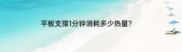 平板支撑1分钟消耗多少热量？