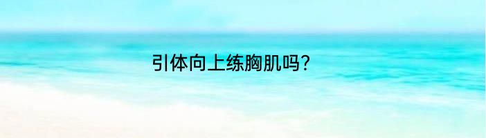 引体向上练胸肌吗？