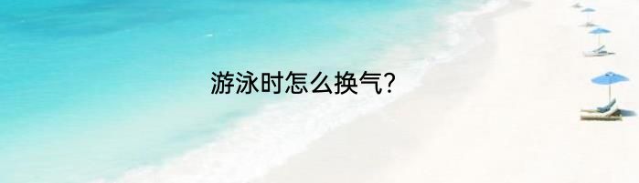 游泳时怎么换气？