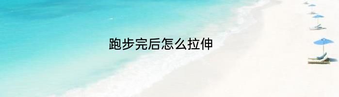 跑步完后怎么拉伸