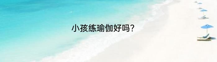 小孩练瑜伽好吗？