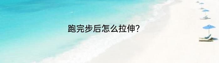 跑完步后怎么拉伸？