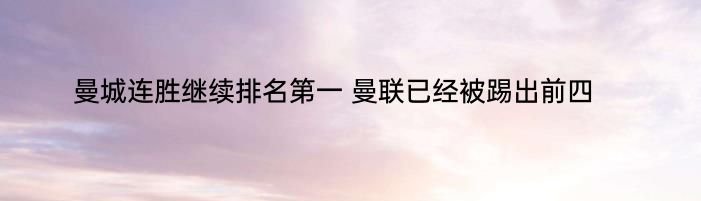 曼城连胜继续排名第一 曼联已经被踢出前四