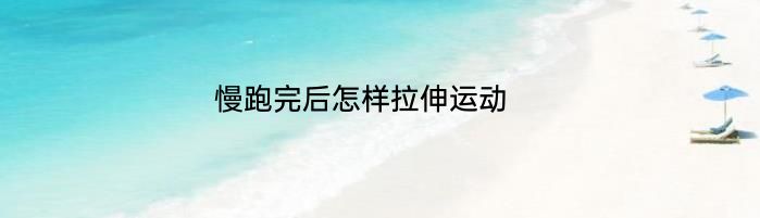 慢跑完后怎样拉伸运动