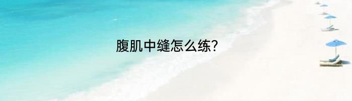 腹肌中缝怎么练？