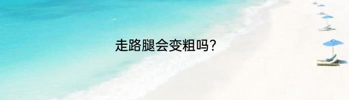 走路腿会变粗吗?