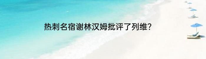 热刺名宿谢林汉姆批评了列维?