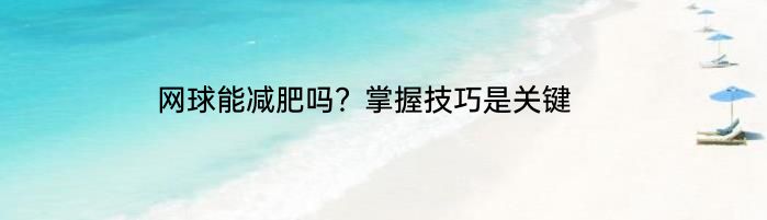 网球能减肥吗？掌握技巧是关键