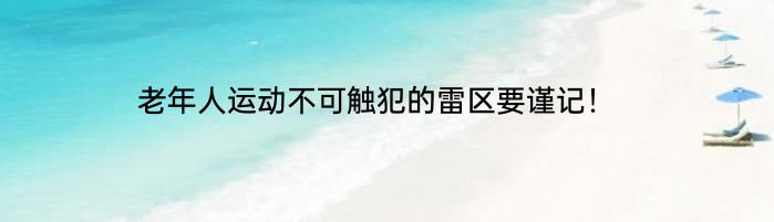 老年人运动不可触犯的雷区要谨记！