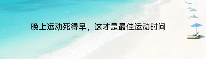 晚上运动死得早，这才是最佳运动时间