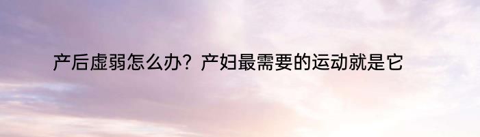 产后虚弱怎么办？产妇最需要的运动就是它