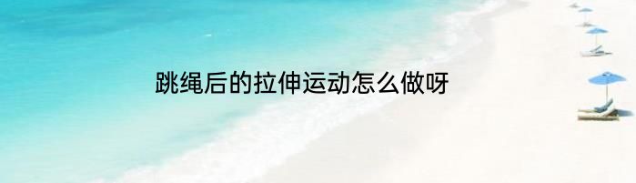 跳绳后的拉伸运动怎么做呀