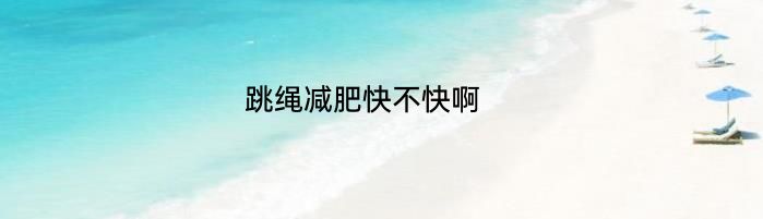 跳绳减肥快不快啊