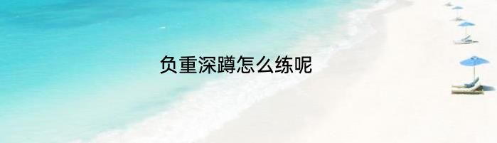 负重深蹲怎么练呢