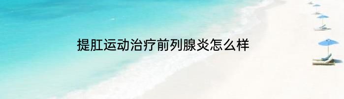 提肛运动治疗前列腺炎怎么样