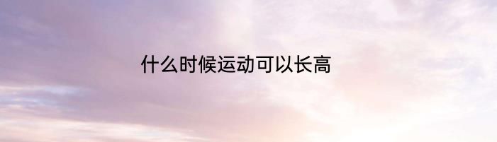 什么时候运动可以长高