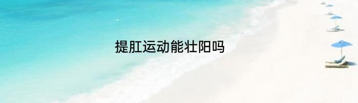 提肛运动能壮阳吗