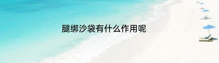 腿绑沙袋有什么作用呢