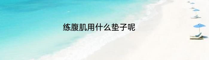 练腹肌用什么垫子呢