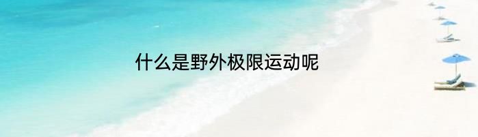 什么是野外极限运动呢