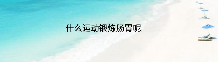 什么运动锻炼肠胃呢