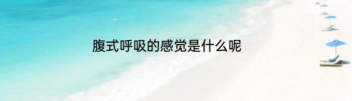 腹式呼吸的感觉是什么呢