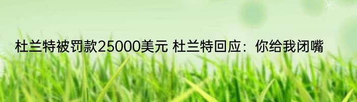 杜兰特被罚款25000美元 杜兰特回应：你给我闭嘴