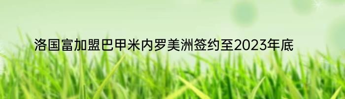 洛国富加盟巴甲米内罗美洲签约至2023年底