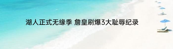 湖人正式无缘季 詹皇刷爆3大耻辱纪录