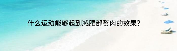 什么运动能够起到减腰部赘肉的效果？