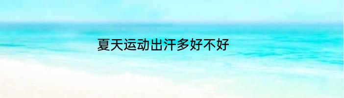 夏天运动出汗多好不好