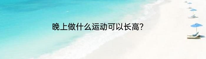 晚上做什么运动可以长高？