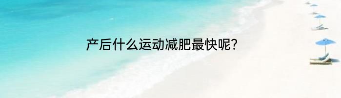 产后什么运动减肥最快呢？