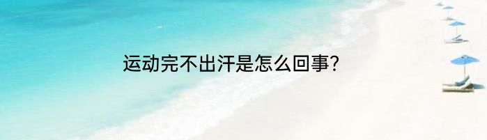 运动完不出汗是怎么回事？