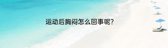 运动后胸闷怎么回事呢？