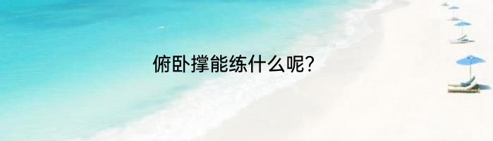 俯卧撑能练什么呢？