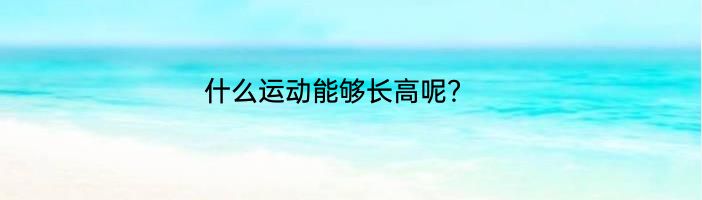 什么运动能够长高呢？