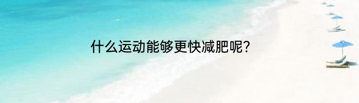 什么运动能够更快减肥呢？