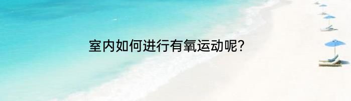 室内如何进行有氧运动呢？