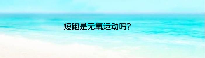 短跑是无氧运动吗？