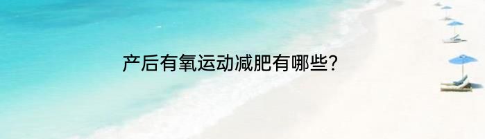 产后有氧运动减肥有哪些？