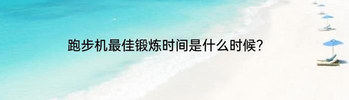 跑步机最佳锻炼时间是什么时候？