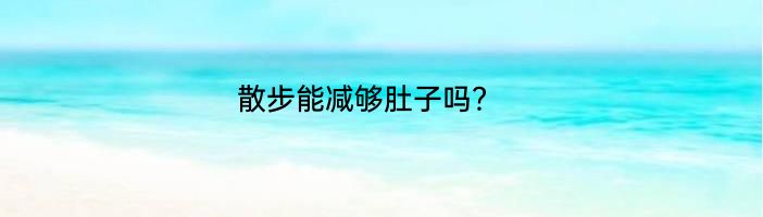 散步能减够肚子吗？