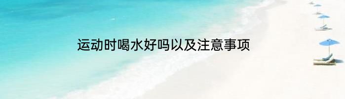 运动时喝水好吗以及注意事项