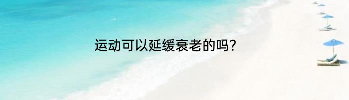 运动可以延缓衰老的吗？