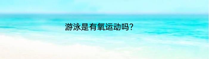 游泳是有氧运动吗？