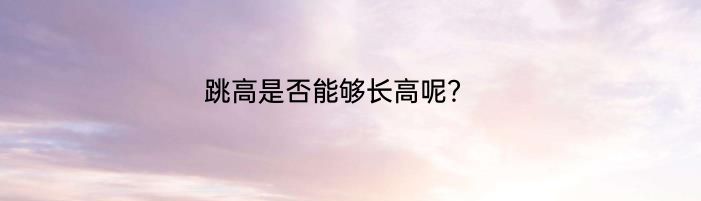 跳高是否能够长高呢？