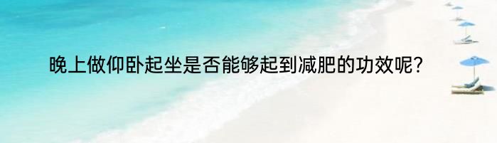 晚上做仰卧起坐是否能够起到减肥的功效呢？